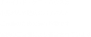 チャイルド・ケモ・ハウスは小児がん・難治性小児疾患の子どもや若年成人が家族とともに滞在できるハウスです　皆様のご支援により運営されています